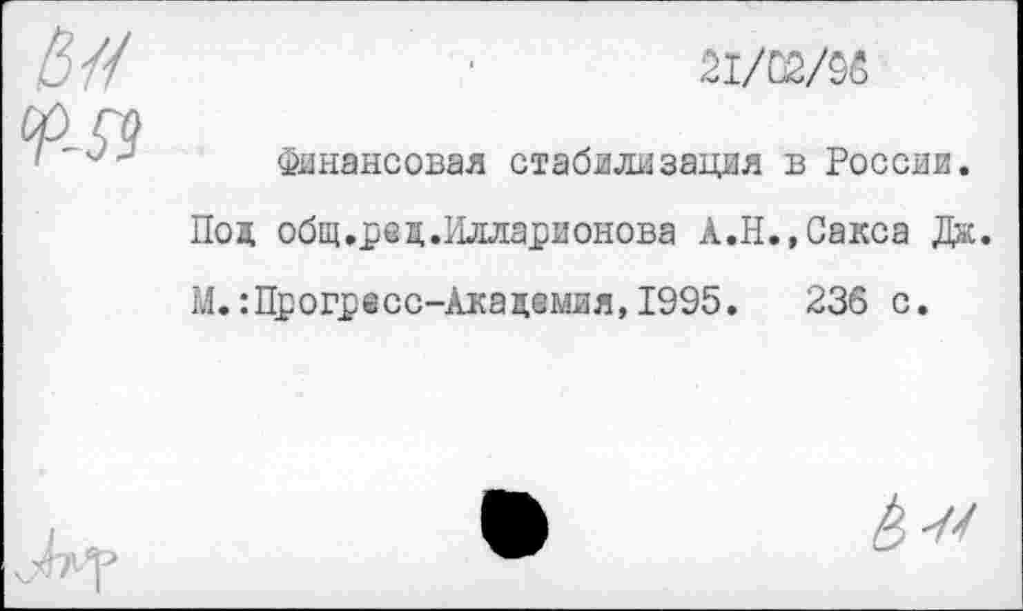 ﻿21/С2/95
Финансовая стабилизация в России.
Под общ.рец.Илларионова А.Н.,Сакса Дж.
М.:Прогресс-Академия,1995.	236 с.